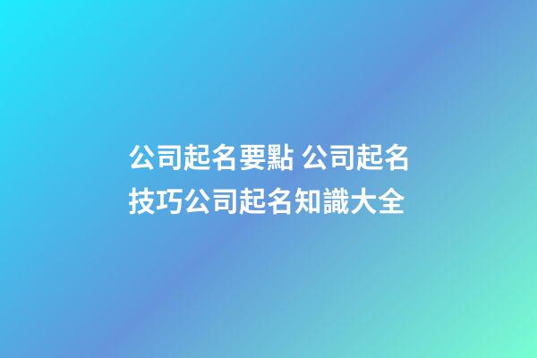 公司起名要點 公司起名技巧公司起名知識大全-第1張-公司起名-玄機派